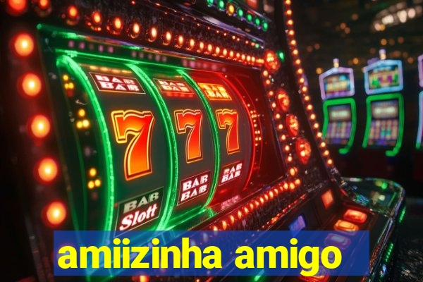 amiizinha amigo